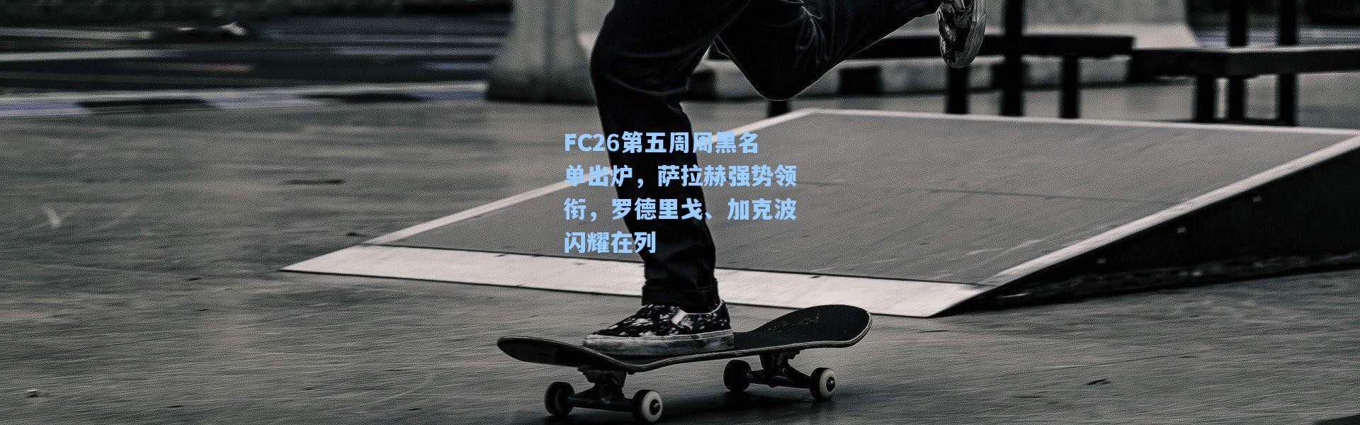 FC26第五周周黑名单出炉，萨拉赫强势领衔，罗德里戈、加克波闪耀在列