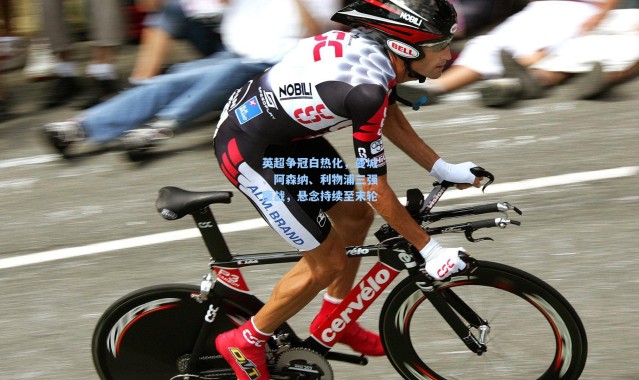 英超争冠白热化，曼城、阿森纳、利物浦三强鏖战，悬念持续至末轮