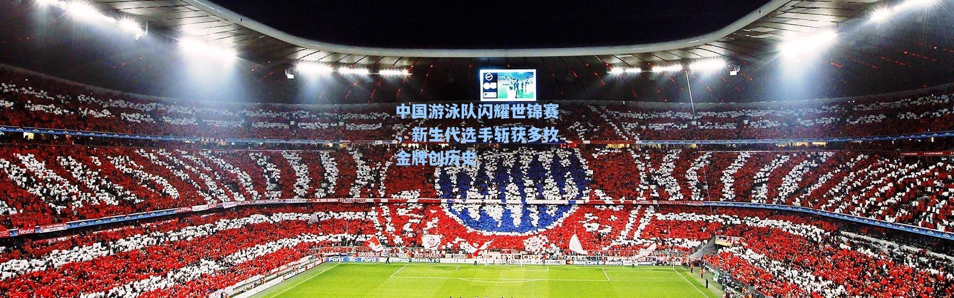 中国游泳队闪耀世锦赛，新生代选手斩获多枚金牌创历史