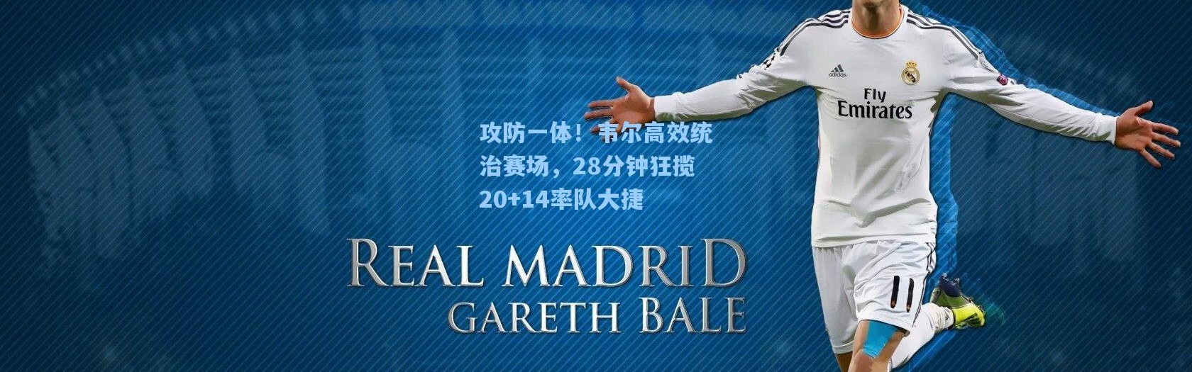 攻防一体！韦尔高效统治赛场，28分钟狂揽20+14率队大捷