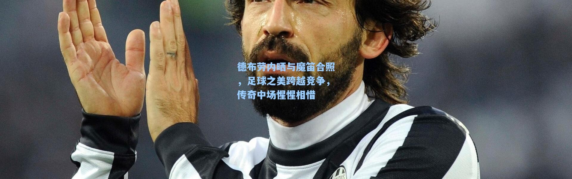 德布劳内晒与魔笛合照，足球之美跨越竞争，传奇中场惺惺相惜