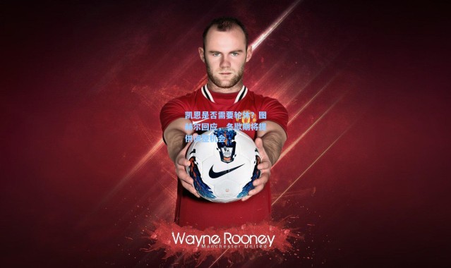 凯恩是否需要轮休？图赫尔回应，冬歇期将提供调整机会