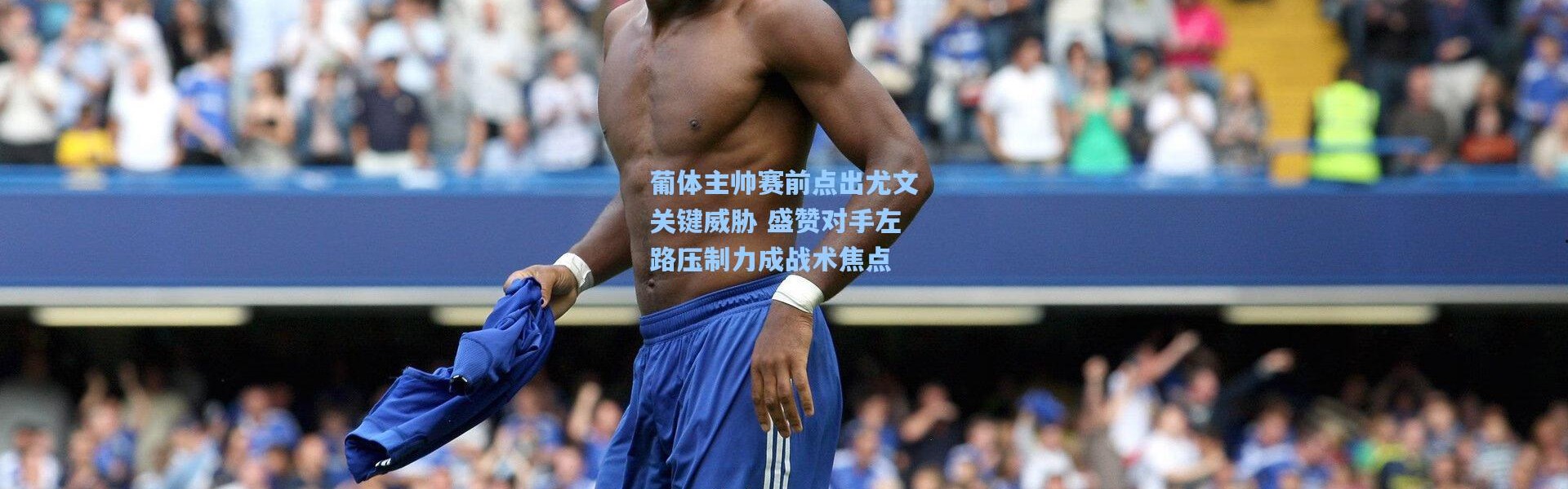 葡体主帅赛前点出尤文关键威胁 盛赞对手左路压制力成战术焦点