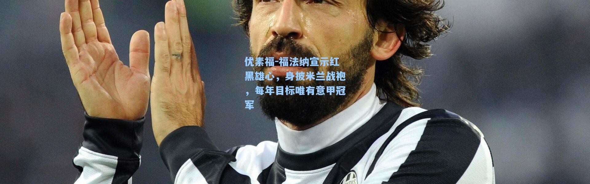 优素福-福法纳宣示红黑雄心，身披米兰战袍，每年目标唯有意甲冠军