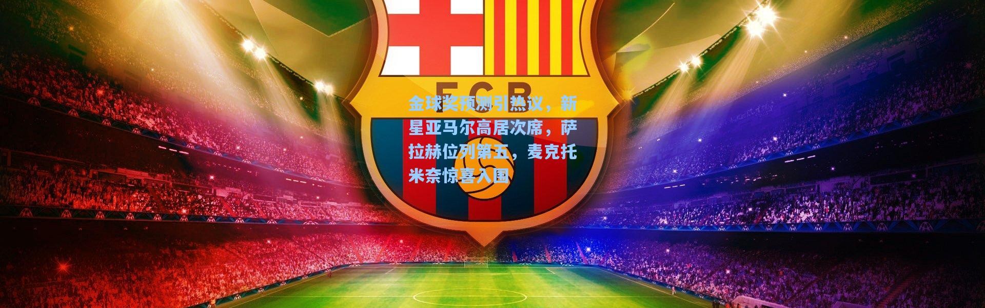 金球奖预测引热议，新星亚马尔高居次席，萨拉赫位列第五，麦克托米奈惊喜入围