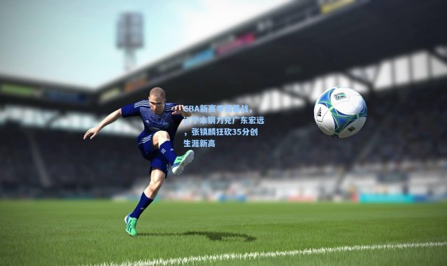 CBA新赛季揭幕战，辽宁本钢力克广东宏远，张镇麟狂砍35分创生涯新高