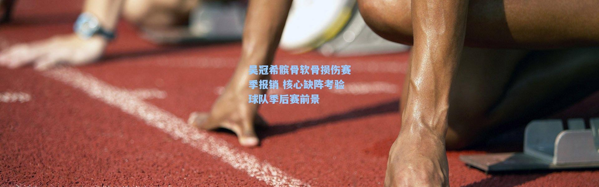 吴冠希髌骨软骨损伤赛季报销 核心缺阵考验球队季后赛前景