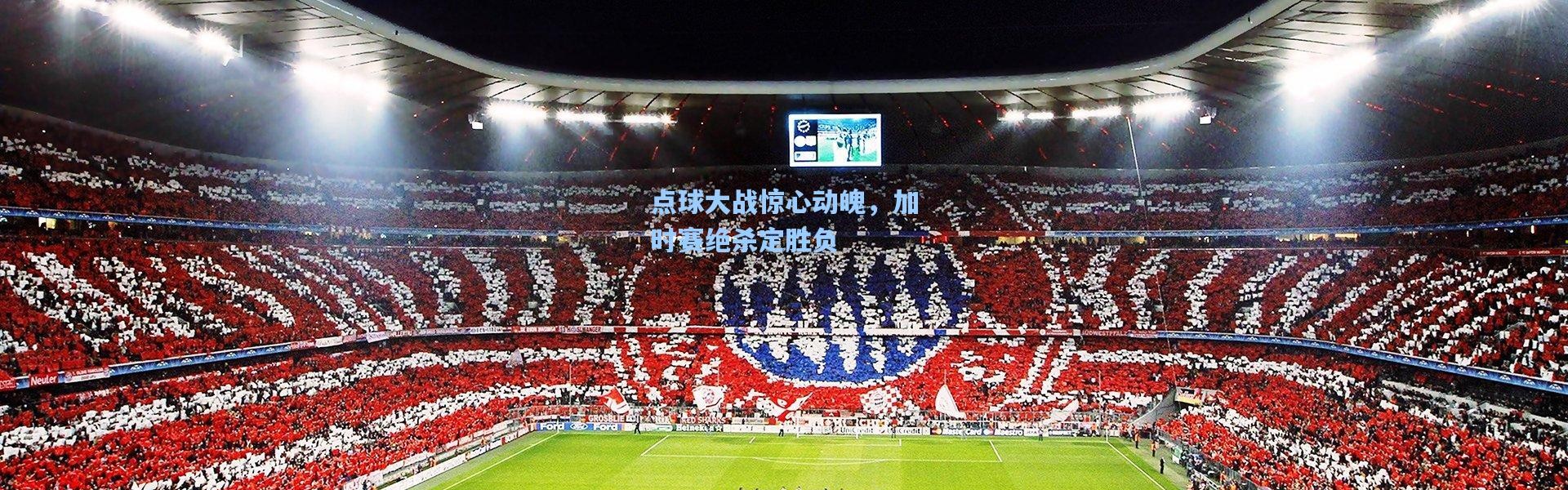 点球大战惊心动魄，加时赛绝杀定胜负