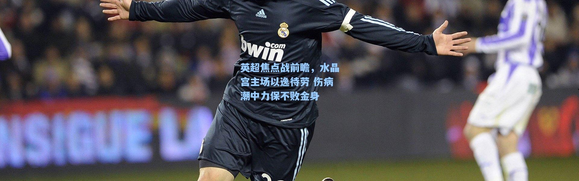 英超焦点战前瞻，水晶宫主场以逸待劳 伤病潮中力保不败金身