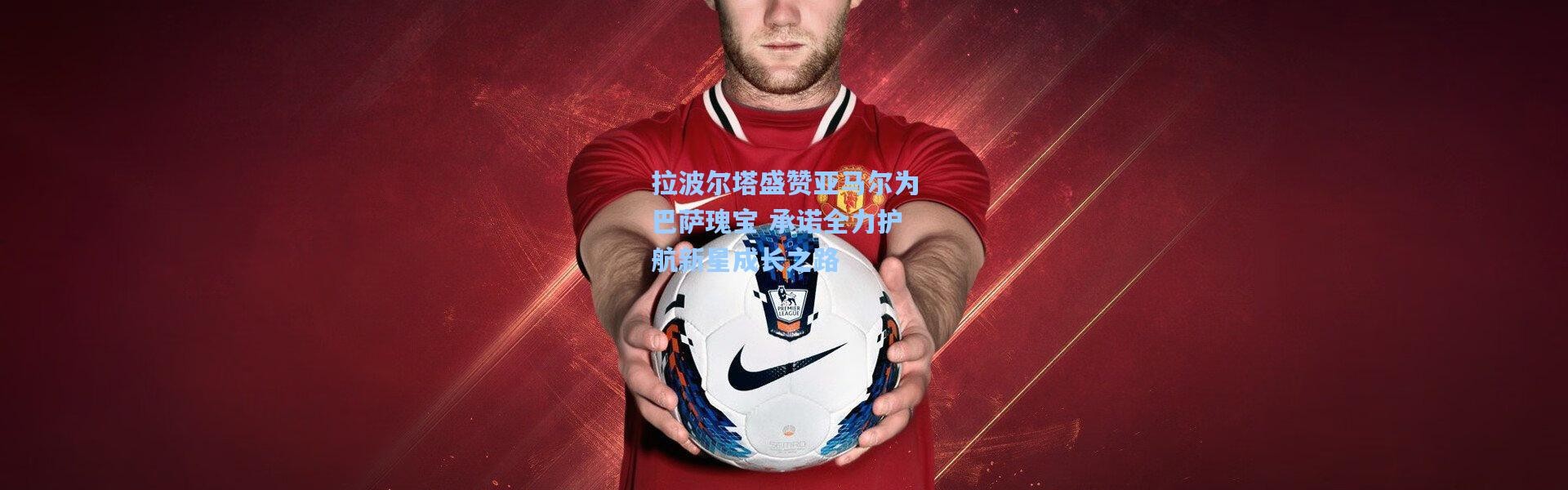 拉波尔塔盛赞亚马尔为巴萨瑰宝 承诺全力护航新星成长之路