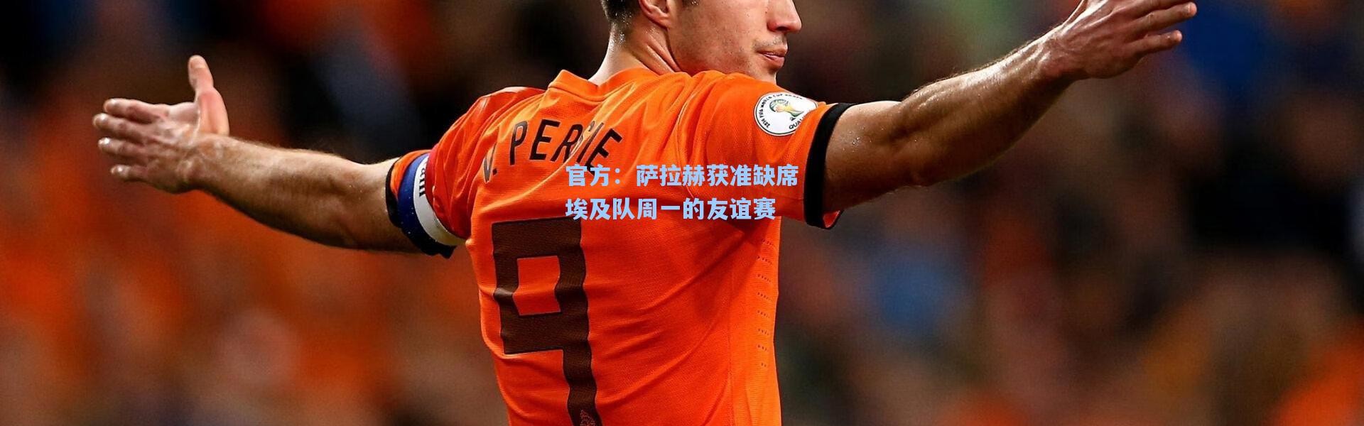 官方：萨拉赫获准缺席埃及队周一的友谊赛