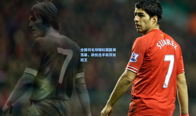 全国羽毛球锦标赛圆满落幕，新锐选手斩获双冠王