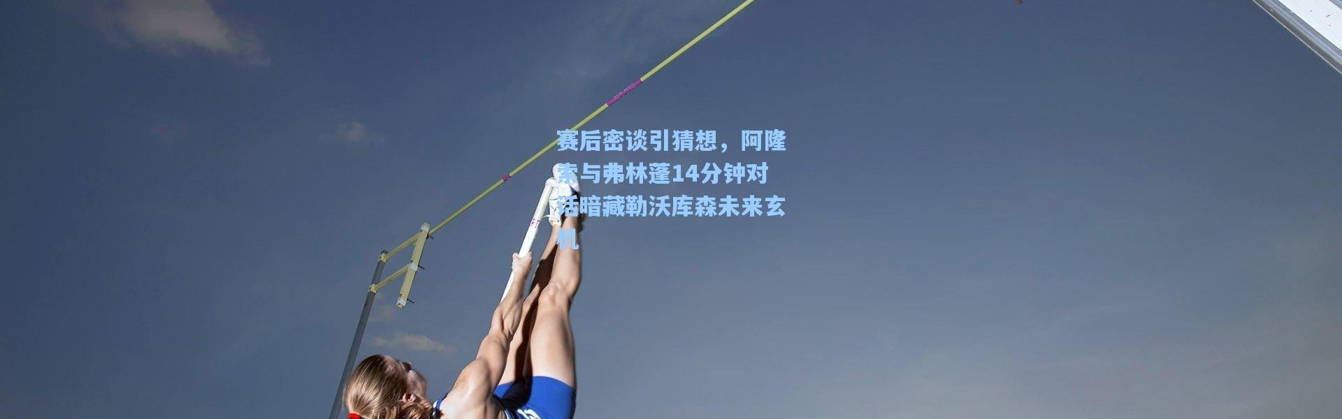 赛后密谈引猜想，阿隆索与弗林蓬14分钟对话暗藏勒沃库森未来玄机