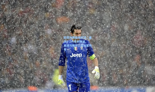 欧冠决赛巅峰对决，皇马3-1力克利物浦，本泽马梅开二度加冕传奇