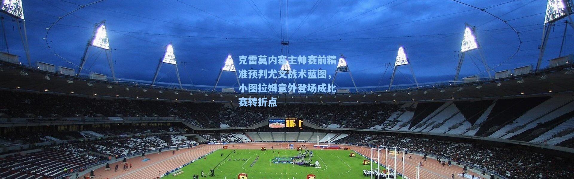 克雷莫内塞主帅赛前精准预判尤文战术蓝图，小图拉姆意外登场成比赛转折点