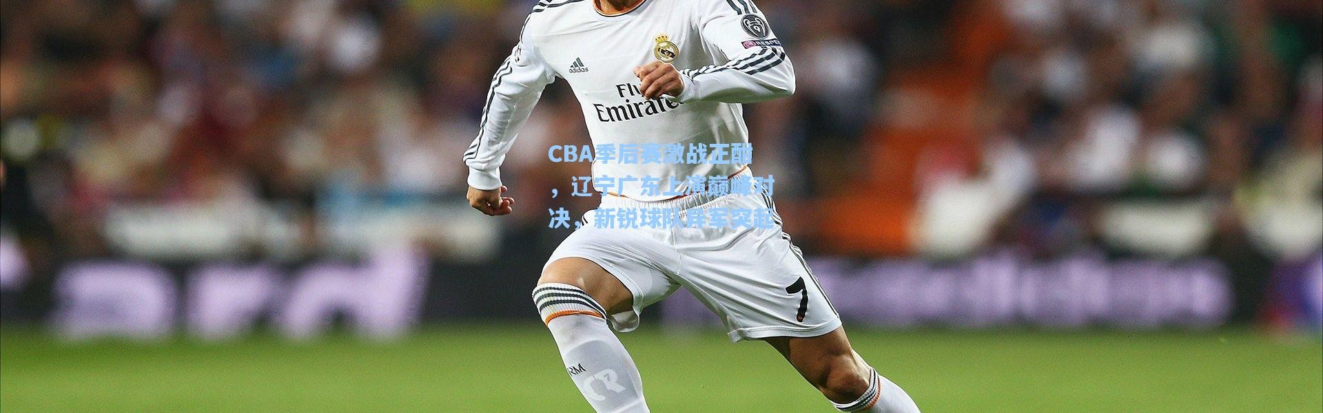 CBA季后赛激战正酣，辽宁广东上演巅峰对决，新锐球队异军突起