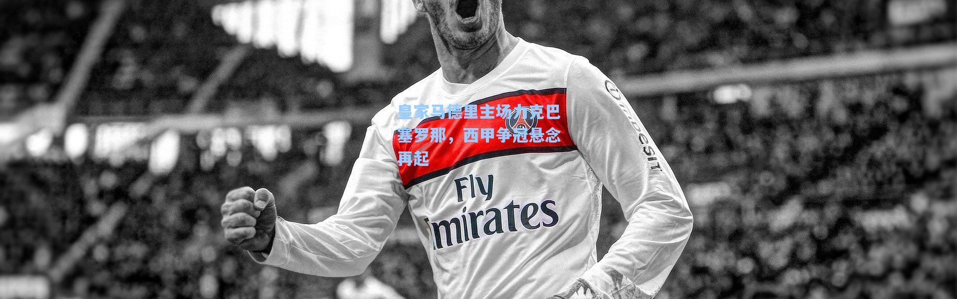 皇家马德里主场力克巴塞罗那，西甲争冠悬念再起