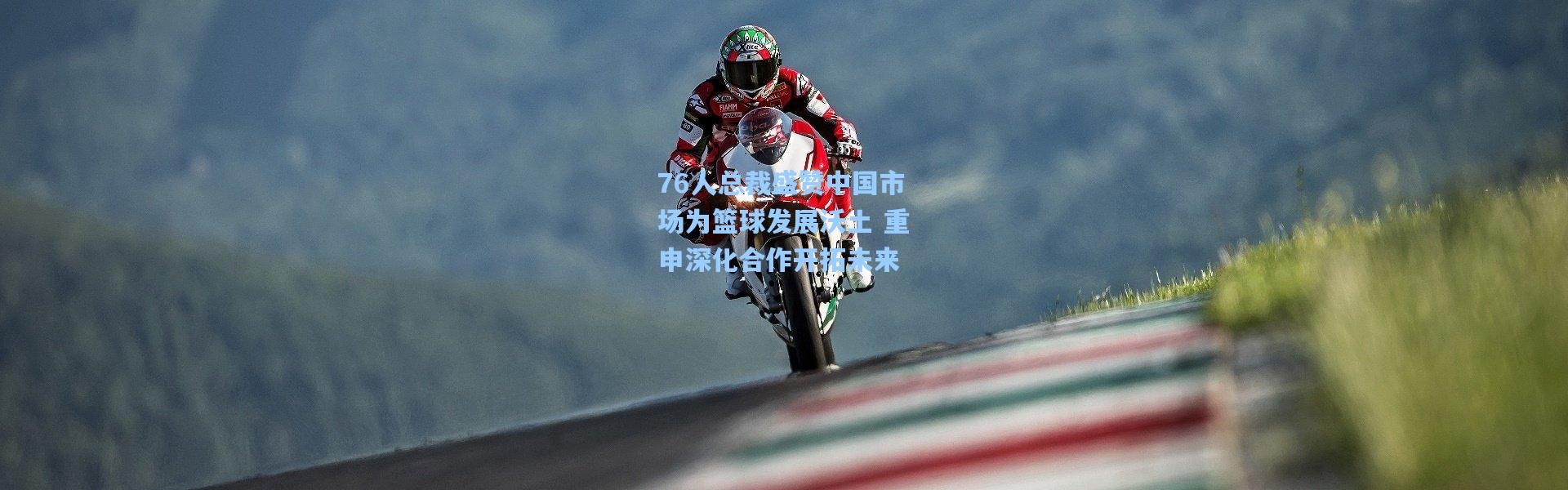 76人总裁盛赞中国市场为篮球发展沃土 重申深化合作开拓未来