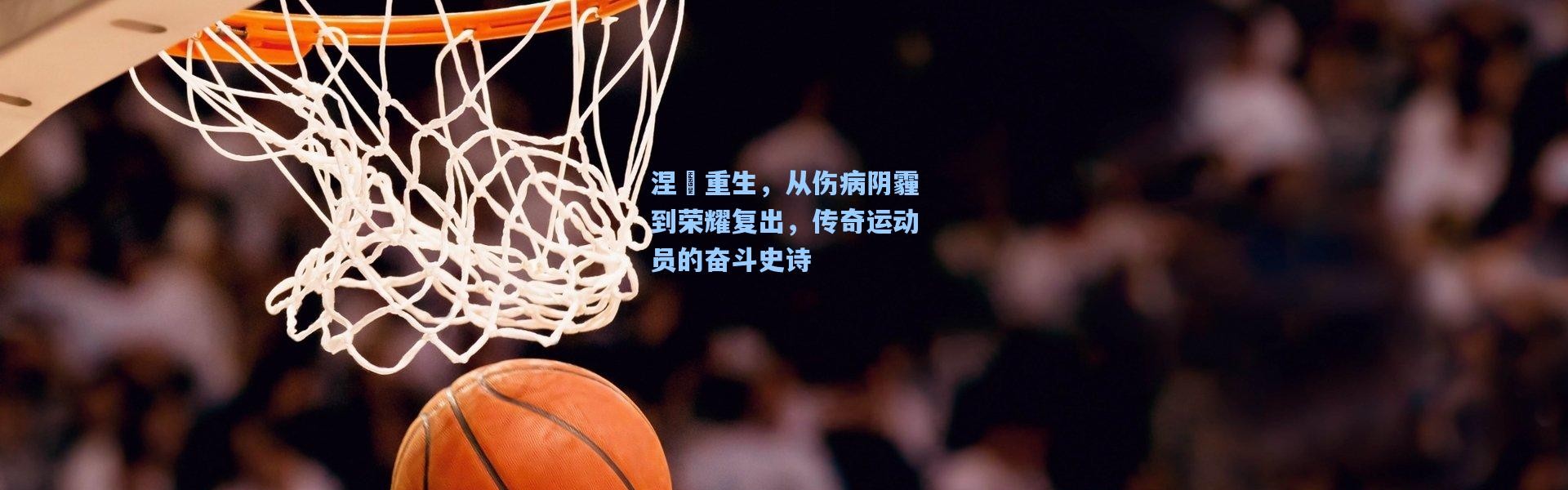 涅槃重生，从伤病阴霾到荣耀复出，传奇运动员的奋斗史诗