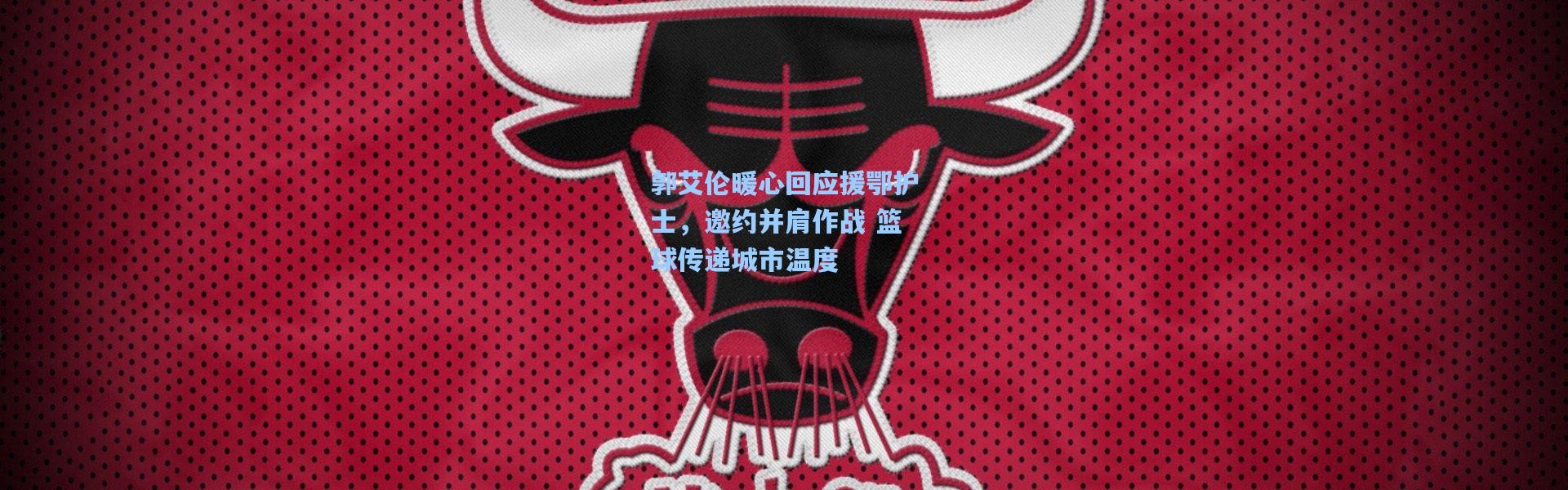 郭艾伦暖心回应援鄂护士，邀约并肩作战 篮球传递城市温度