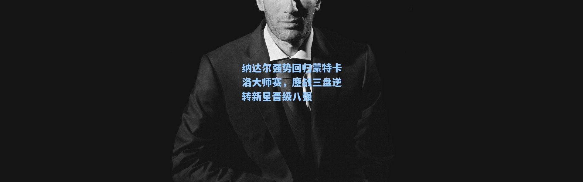 纳达尔强势回归蒙特卡洛大师赛，鏖战三盘逆转新星晋级八强