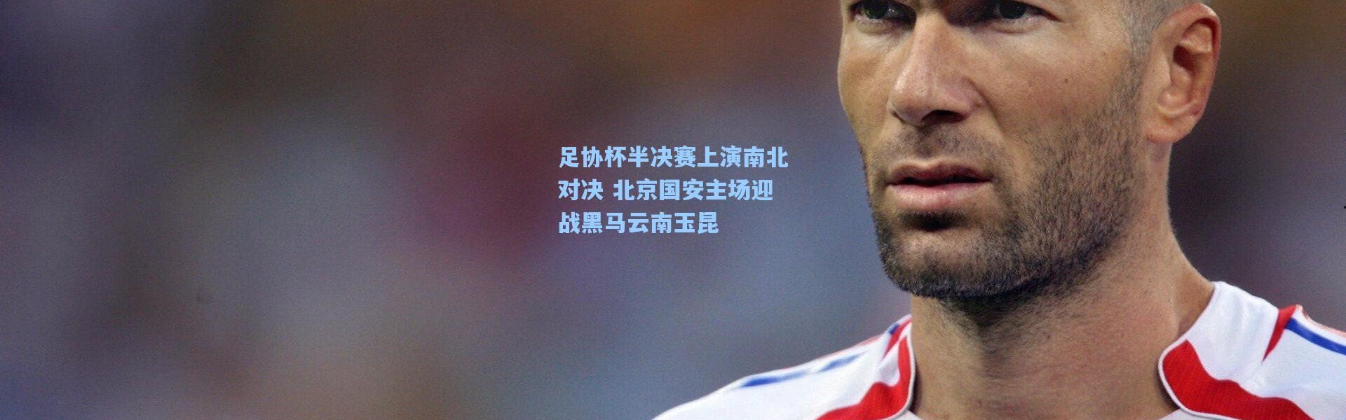 足协杯半决赛上演南北对决 北京国安主场迎战黑马云南玉昆