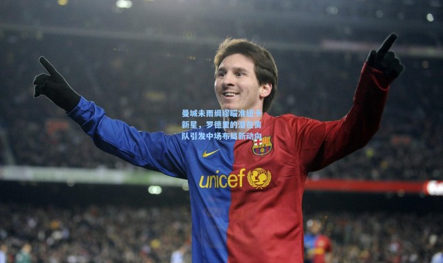 曼城未雨绸缪瞄准纽卡新星，罗德里的潜在离队引发中场布局新动向