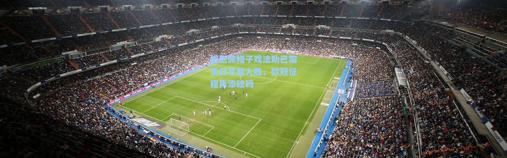 姆巴佩帽子戏法助巴黎圣日耳曼大胜，欧冠征程再添砝码