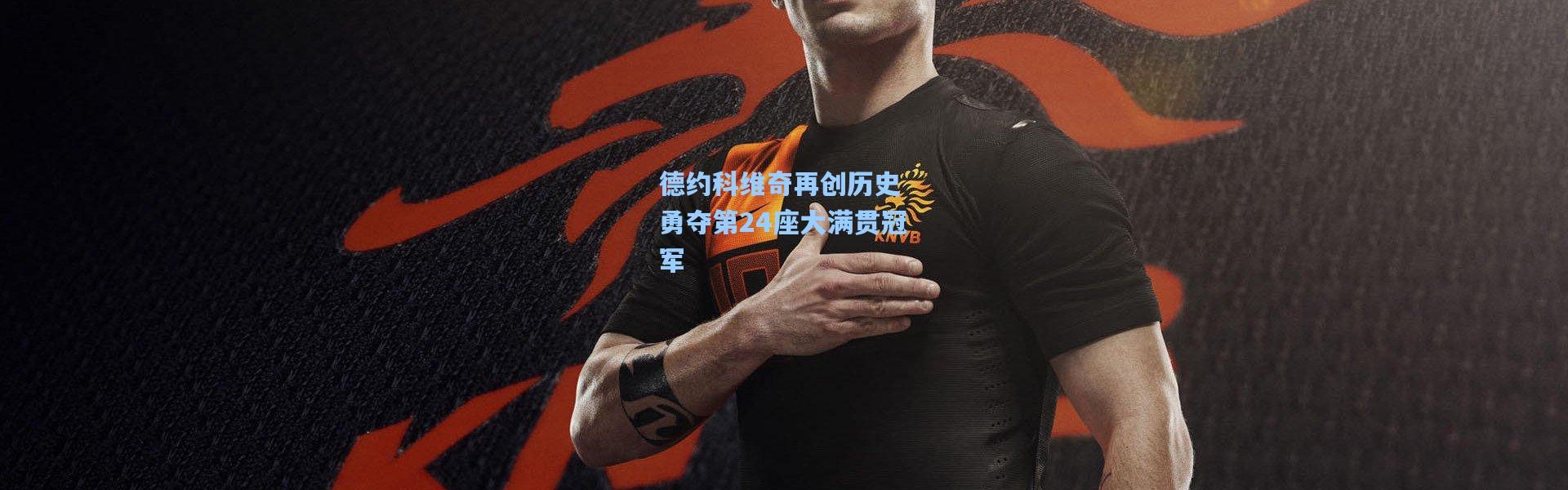 德约科维奇再创历史 勇夺第24座大满贯冠军