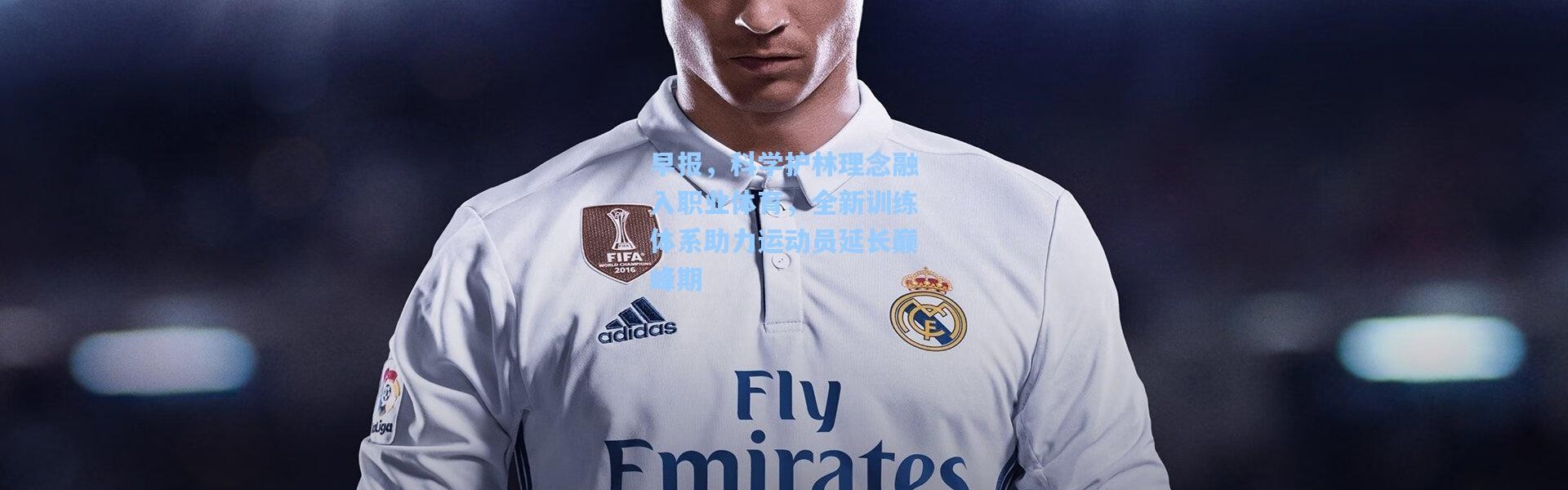 早报，科学护林理念融入职业体育，全新训练体系助力运动员延长巅峰期