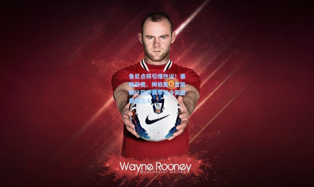 鲁尼点将引爆热议！塞梅尼奥、姆伯莫、哲凯赖什获誉赛季至今英超最佳三人