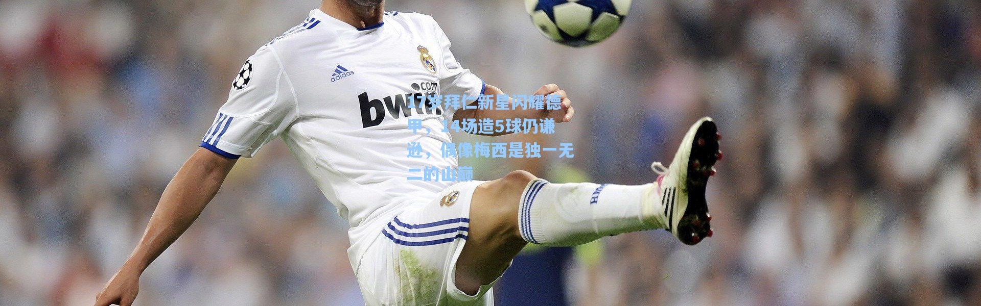 17岁拜仁新星闪耀德甲，14场造5球仍谦逊，偶像梅西是独一无二的山巅