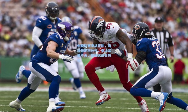 中超联赛激战正酣，海港领跑积分榜，泰山紧追不舍，保级大战白热化