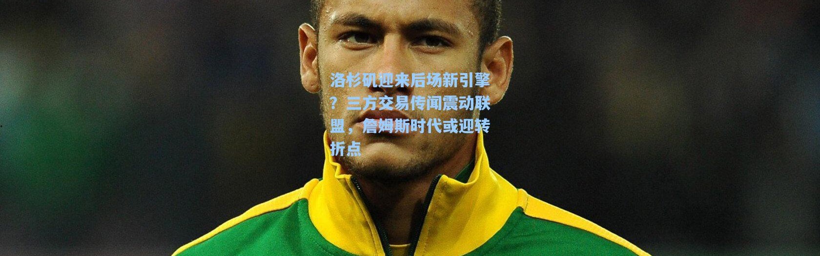 洛杉矶迎来后场新引擎？三方交易传闻震动联盟，詹姆斯时代或迎转折点