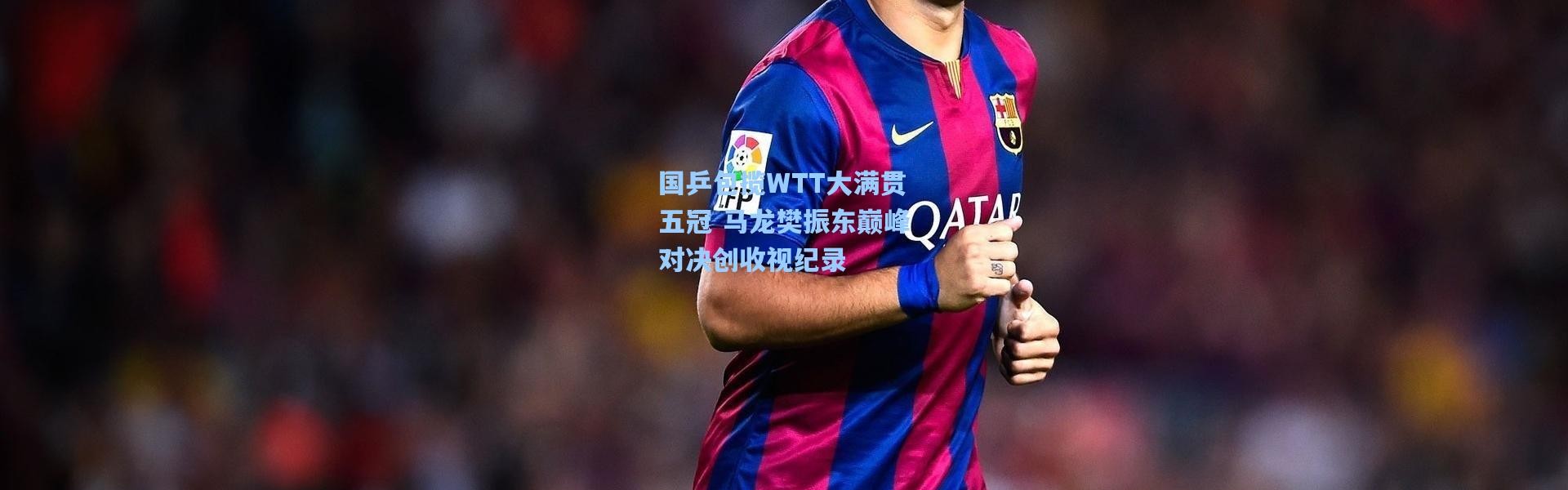 国乒包揽WTT大满贯五冠 马龙樊振东巅峰对决创收视纪录