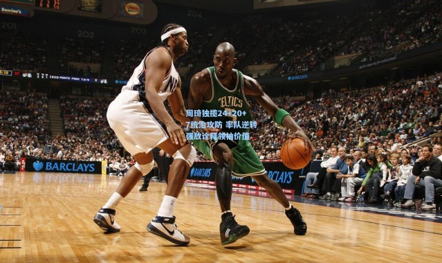 周琦独揽24+20+7统治攻防 率队逆转强敌诠释领袖价值