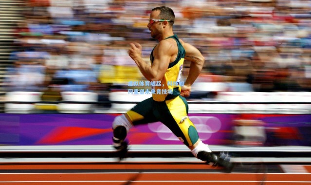 虚拟体育崛起，科技如何重塑未来竞技场