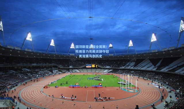 国羽新星闪耀全英赛！陈雨菲力克戴资颖夺冠，男双黑马创历史