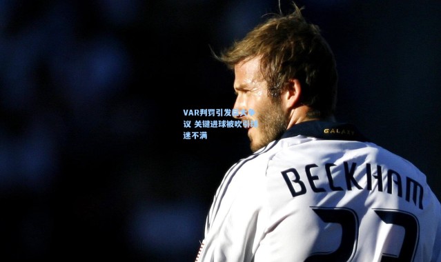 VAR判罚引发巨大争议 关键进球被吹引球迷不满