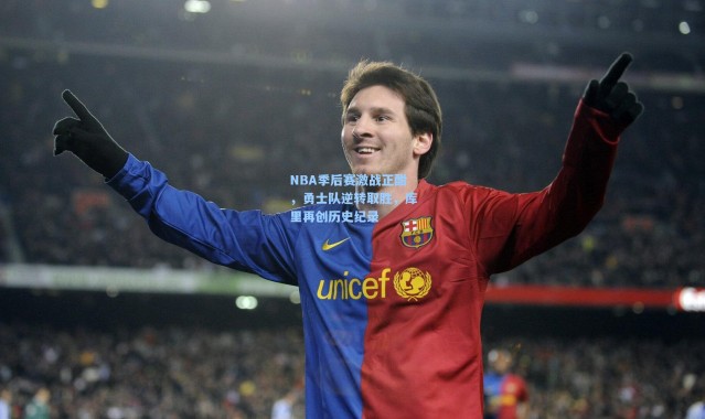 NBA季后赛激战正酣，勇士队逆转取胜，库里再创历史纪录