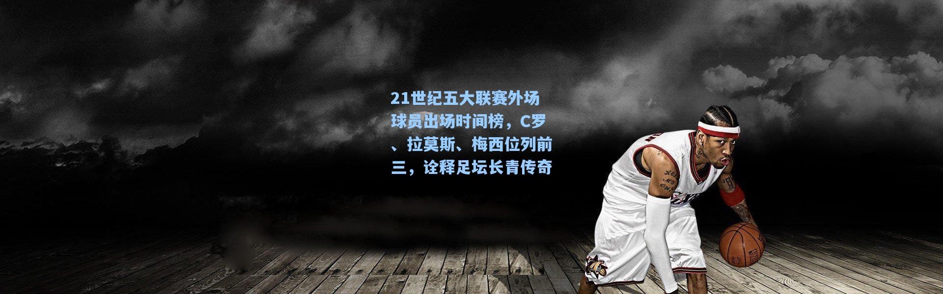 21世纪五大联赛外场球员出场时间榜，C罗、拉莫斯、梅西位列前三，诠释足坛长青传奇