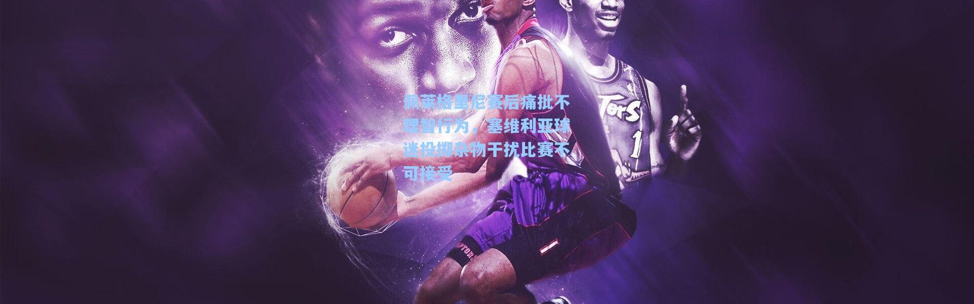 佩莱格里尼赛后痛批不理智行为，塞维利亚球迷投掷杂物干扰比赛不可接受