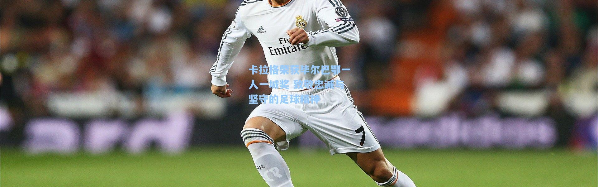 卡拉格荣获毕尔巴鄂一人一城奖 致敬忠诚与坚守的足球精神