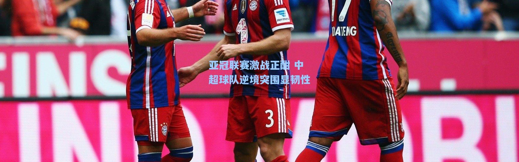 亚冠联赛激战正酣 中超球队逆境突围显韧性