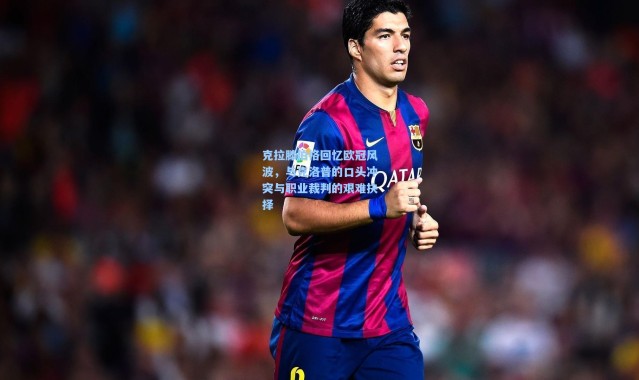 克拉滕伯格回忆欧冠风波，与克洛普的口头冲突与职业裁判的艰难抉择