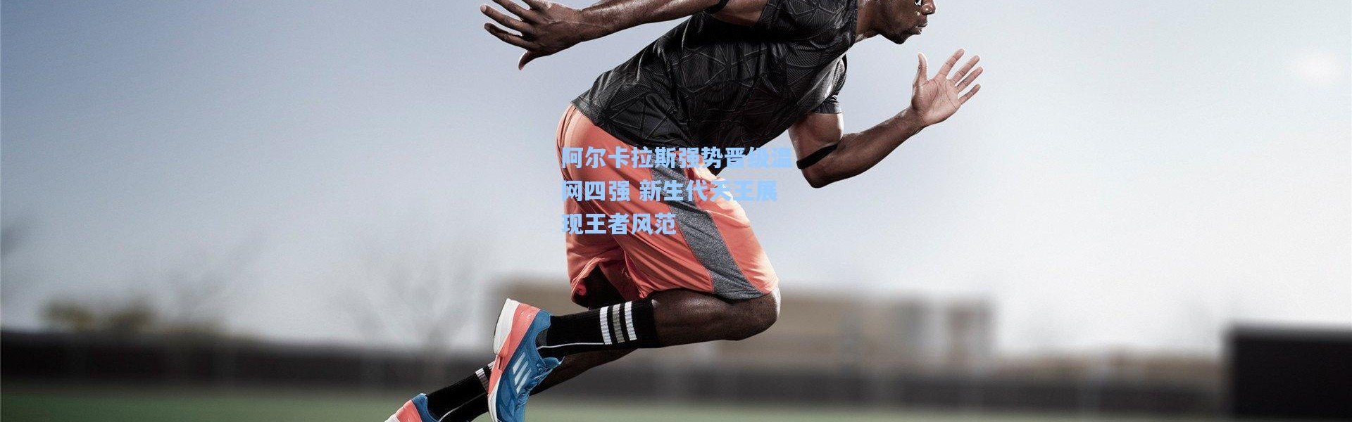 阿尔卡拉斯强势晋级温网四强 新生代天王展现王者风范