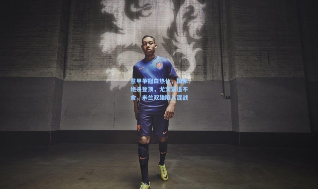 意甲争冠白热化，国米绝杀登顶，尤文紧追不舍，米兰双雄陷入混战