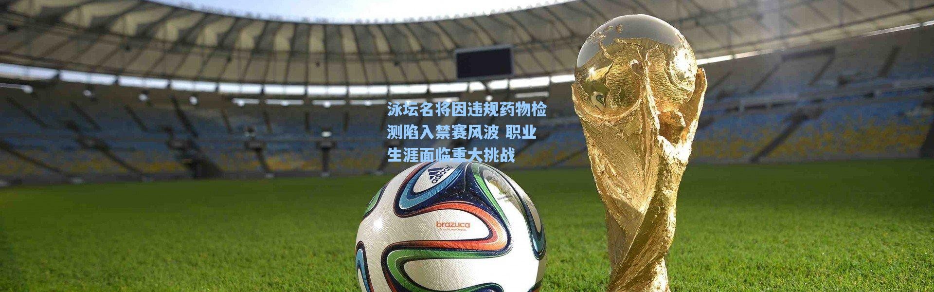 泳坛名将因违规药物检测陷入禁赛风波 职业生涯面临重大挑战