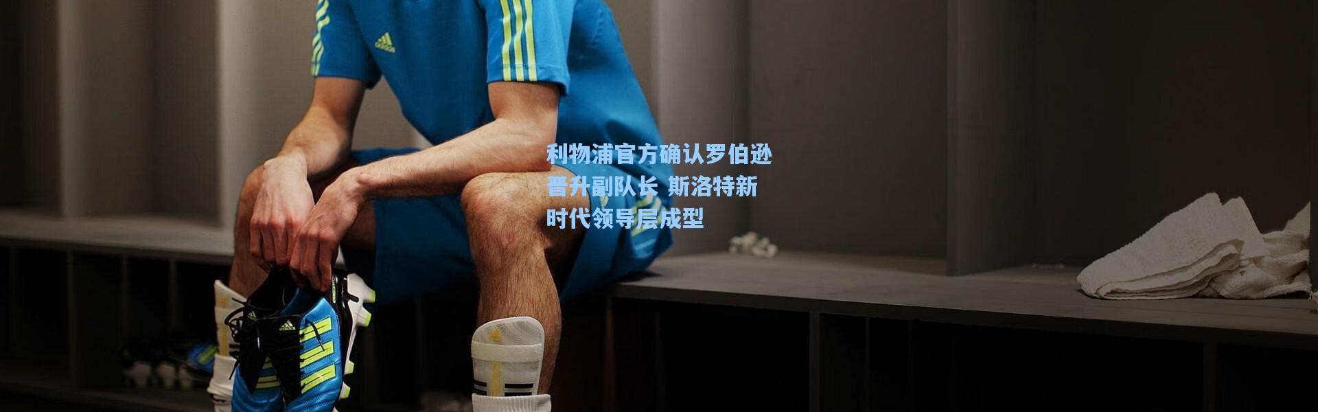 利物浦官方确认罗伯逊晋升副队长 斯洛特新时代领导层成型