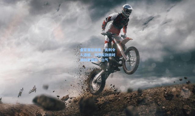 雷蒙赛后坦言，失利令人遗憾，与顶尖劲旅对决仅差最后一口气